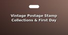 Vintage Postage Stamp Collections & First Day Covers