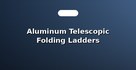 Aluminum Telescopic Folding Ladders