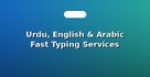 Urdu, English & Arabic Fast Typing Services