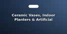 Ceramic Vases, Indoor Planters & Artificial Plants