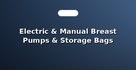 Electric & Manual Breast Pumps & Storage Bags