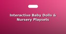 Interactive Baby Dolls & Nursery Playsets