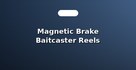 Magnetic Brake Baitcaster Reels