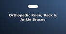 Orthopedic Knee, Back & Ankle Braces