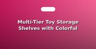 Multi-Tier Toy Storage Shelves with Colorful Bins