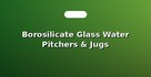 Borosilicate Glass Water Pitchers & Jugs