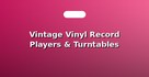 Vintage Vinyl Record Players & Turntables