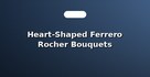 Heart-Shaped Ferrero Rocher Bouquets