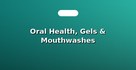 Oral Health, Gels & Mouthwashes