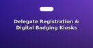 Delegate Registration & Digital Badging Kiosks
