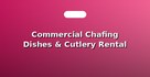 Commercial Chafing Dishes & Cutlery Rental