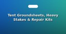 Tent Groundsheets, Heavy Stakes & Repair Kits
