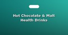 Hot Chocolate & Malt Health Drinks