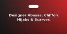 Designer Abayas, Chiffon Hijabs & Scarves