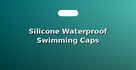 Silicone Waterproof Swimming Caps