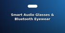 Smart Audio Glasses & Bluetooth Eyewear