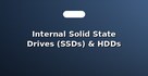 Internal Solid State Drives (SSDs) & HDDs
