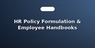 HR Policy Formulation & Employee Handbooks