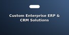 Custom Enterprise ERP & CRM Solutions