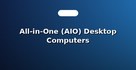 All-in-One (AIO) Desktop Computers