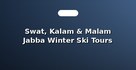 Swat, Kalam & Malam Jabba Winter Ski Tours