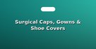 Surgical Caps, Gowns & Shoe Covers