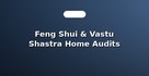 Feng Shui & Vastu Shastra Home Audits
