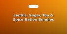 Lentils, Sugar, Tea & Spice Ration Bundles