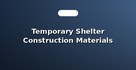Temporary Shelter Construction Materials