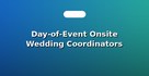 Day-of-Event Onsite Wedding Coordinators