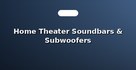 Home Theater Soundbars & Subwoofers