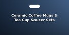 Ceramic Coffee Mugs & Tea Cup Saucer Sets