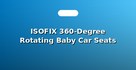 ISOFIX 360-Degree Rotating Baby Car Seats