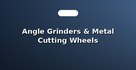 Angle Grinders & Metal Cutting Wheels