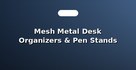 Mesh Metal Desk Organizers & Pen Stands