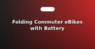 Folding Commuter eBikes with Battery