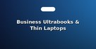Business Ultrabooks & Thin Laptops