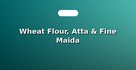 Wheat Flour, Atta & Fine Maida
