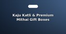 Kaju Katli & Premium Mithai Gift Boxes