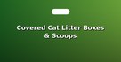 Covered Cat Litter Boxes & Scoops