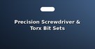 Precision Screwdriver & Torx Bit Sets
