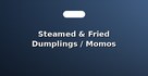 Steamed & Fried Dumplings / Momos
