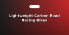 Lightweight Carbon Road Racing Bikes