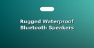 Rugged Waterproof Bluetooth Speakers