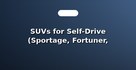 SUVs for Self-Drive (Sportage, Fortuner, Revo)