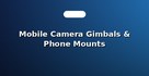 Mobile Camera Gimbals & Phone Mounts