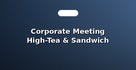 Corporate Meeting High-Tea & Sandwich Boxes