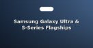 Samsung Galaxy Ultra & S-Series Flagships