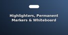 Highlighters, Permanent Markers & Whiteboard Pens