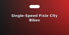 Single-Speed Fixie City Bikes